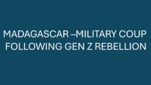 MADAGASCAR – MILITARY COUP FOLLOWING GEN Z REBELLION